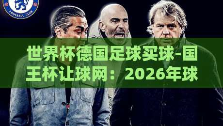 世界杯德国足球买球-国王杯让球网:2026年球迷必看的投注策略与避坑指南 世界杯德国足球买球-国王杯让球网:2026年球迷必看的投注策略与避坑指南