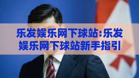 乐发娱乐网下球站:乐发娱乐网下球站新手指引+乐发娱乐网下球站玩法亮点,乐发娱乐网下球站体验分享-最全手机信誉进球站大全早盘文字中文解说直播指南