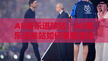 AB娱乐进球站：AB娱乐进球站如何看懂足球进球数据？【AB娱乐进球站】带你读懂赛场节奏与内容亮点-最全手机信誉下球网精彩片段流畅代理1080P官网无插件
