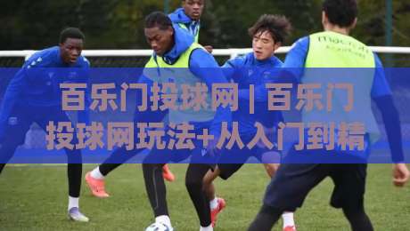 百乐门投球网 | 百乐门投球网玩法+从入门到精通的实战心得分享-最大权威网页买球站走地大全早盘文字中文解说直播 百乐门投球网 | 百乐门投球网玩法+从入门到精通的实战心得分享-最大权威网页买球站走地大全早盘文字中文解说直播