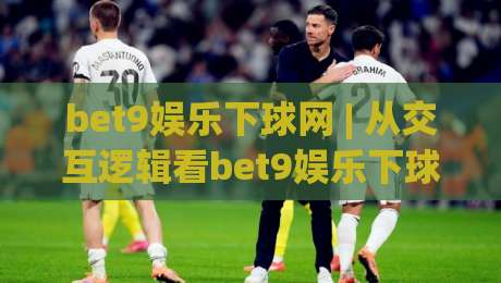 bet9娱乐下球网 | 从交互逻辑看bet9娱乐下球网体验升级：为什么老玩家更在意页面响应节奏？-最全手机信誉投球网代理1080P官网无插件低调看冠军