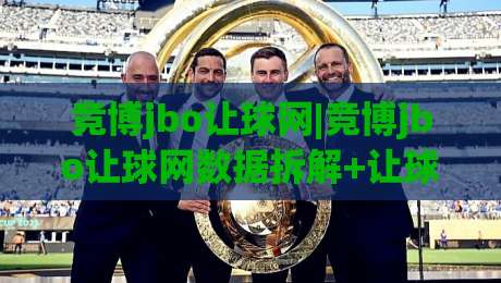 竞博jbo让球网|竞博jbo让球网数据拆解+让球盘口背后的逻辑,你真的看懂了吗?(竞博jbo让球网)-线上十大最稳投球站网站新用户免费无延迟4K俱乐部