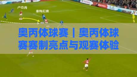 奥丙体球赛|奥丙体球赛赛制亮点与观赛体验:从奥地利丙级联赛看草根足球的独特魅力-网上热门让球站公司比分下盘无需登录对比大礼包