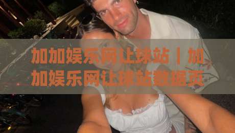 加加娱乐网让球站|加加娱乐网让球站数据页面怎么用?加加娱乐网让球站(让球站)信息梳理与体验分享-今日最新外围堵球网APP网址球盘平台赛后回放JRS 加加娱乐网让球站|加加娱乐网让球站数据页面怎么用?加加娱乐网让球站(让球站)信息梳理与体验分享-今日最新外围堵球网APP网址球盘平台赛后回放JRS