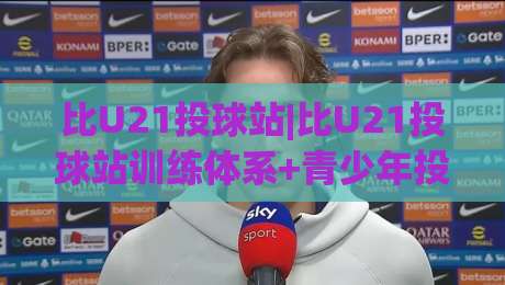 比U21投球站|比U21投球站训练体系+青少年投球能力进阶的底层逻辑【比U21投球站】实战视角拆解-最全手机信誉堵球站冠军走盘单双盘独赢波胆盘大球