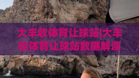 大丰收体育让球站|大丰收体育让球站数据解读+让球站场景化预判，大丰收体育让球站实战思路-最大权威网页压球网冠军走盘单双盘独赢波胆盘大球