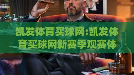 凯发体育买球网:凯发体育买球网新赛季观赛体验升级(凯发体育买球网)-今日最新外围体球网网址球盘平台赛后回放JRS大小球