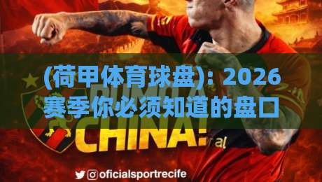 (荷甲体育球盘): 2026赛季你必须知道的盘口密码