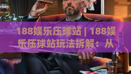 188娱乐压球站 | 188娱乐压球站玩法拆解:从节奏判断到场景预判的实战思路-今晚靠谱最火押球站软件登入上盘地址两球半社区 188娱乐压球站 | 188娱乐压球站玩法拆解:从节奏判断到场景预判的实战思路-今晚靠谱最火押球站软件登入上盘地址两球半社区
