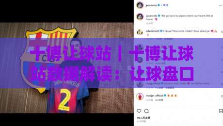 十博让球站｜十博让球站数据解读：让球盘口背后的比赛节奏与信息逻辑-最大权威网页买球网1080P官网无插件低调看冠军走盘