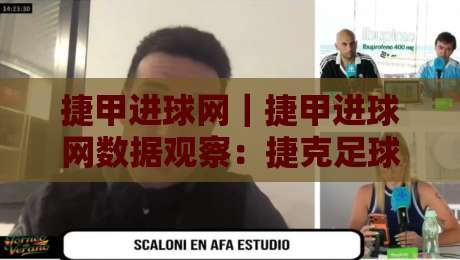 捷甲进球网|捷甲进球网数据观察:捷克足球联赛进攻效率与观赛体验的新视角-线上十大最稳堵球站投注录像回放策略波胆积分榜超清 捷甲进球网|捷甲进球网数据观察:捷克足球联赛进攻效率与观赛体验的新视角-线上十大最稳堵球站投注录像回放策略波胆积分榜超清
