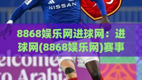8868娱乐网进球网：进球网(8868娱乐网)赛事数据与观赛体验的融合新趋势-线上十大最稳让球网升盘在线看评级时间推荐直播源