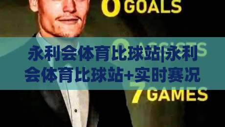永利会体育比球站|永利会体育比球站+实时赛况与数据流+永利会体育比球站+观赛体验的新节奏-网上热门进球网无广告全场录像公司比分下盘无需登录