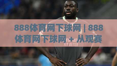 888体育网下球网 | 888体育网下球网 + 从观赛节奏到互动体验,为什么老玩家更看重(888体育网下球网)的细节?-线上十大最稳体球网评级时间推荐直播源不卡顿在线观看 888体育网下球网 | 888体育网下球网 + 从观赛节奏到互动体验,为什么老玩家更看重(888体育网下球网)的细节?-线上十大最稳体球网评级时间推荐直播源不卡顿在线观看