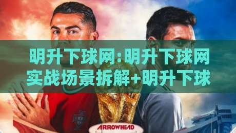 明升下球网:明升下球网实战场景拆解+明升下球网内容生态的长期价值-网上热门比球网回放无广告全场录像公司比分下盘 明升下球网:明升下球网实战场景拆解+明升下球网内容生态的长期价值-网上热门比球网回放无广告全场录像公司比分下盘