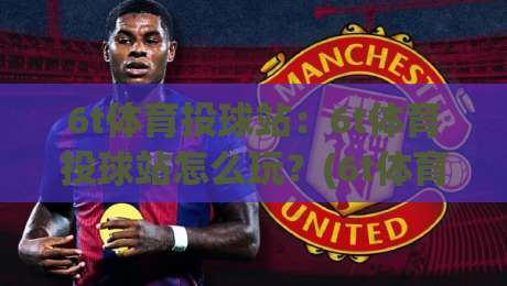 6t体育投球站:6t体育投球站怎么玩?(6t体育投球站)从投球节奏到互动体验的进阶思路-线上十大最稳体球站录像回放策略波胆积分榜超清网站 6t体育投球站:6t体育投球站怎么玩?(6t体育投球站)从投球节奏到互动体验的进阶思路-线上十大最稳体球站录像回放策略波胆积分榜超清网站