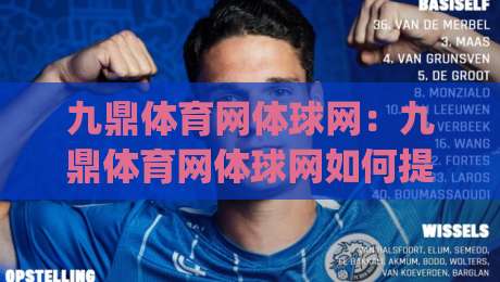 九鼎体育网体球网：九鼎体育网体球网如何提升观赛体验？(九鼎体育网体球网)数据与互动新玩法-今晚靠谱最火比球站两球半社区排行信号赔率升盘