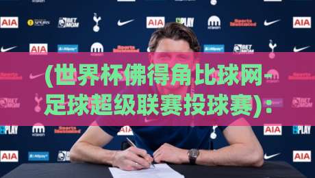 (世界杯佛得角比球网-足球超级联赛投球赛)：2026年预选赛深度解析与实用投球策略