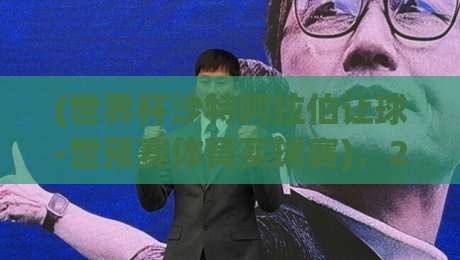 (世界杯沙特阿拉伯让球-世预赛体育买球赛),2026世预赛亚洲区终极投注策略解析