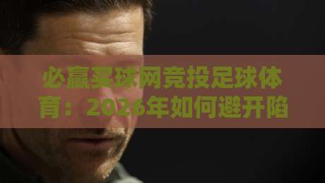 必赢买球网竞投足球体育:2026年如何避开陷阱玩转赛事投注?