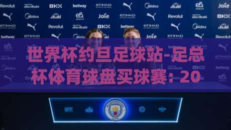 世界杯约旦足球站-足总杯体育球盘买球赛: 2026年最新玩法与避坑指南(世界杯约旦足球站) 世界杯约旦足球站-足总杯体育球盘买球赛: 2026年最新玩法与避坑指南(世界杯约旦足球站)