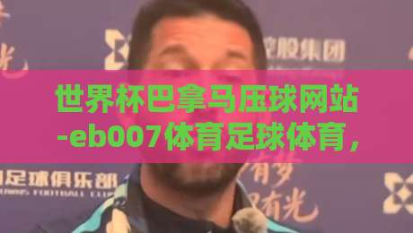 世界杯巴拿马压球网站-eb007体育足球体育,2026年观赛指南(说真的,这届有点不一样)