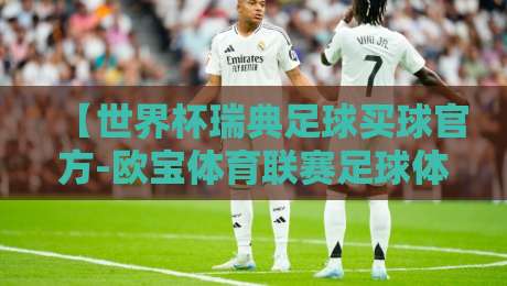 【世界杯瑞典足球买球官方-欧宝体育联赛足球体育】：2026年北欧足球新格局与观赛指南