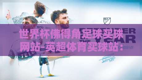世界杯佛得角足球买球网站-英超体育买球站:2026年球迷必知的五大玩法与风险提示 世界杯佛得角足球买球网站-英超体育买球站:2026年球迷必知的五大玩法与风险提示