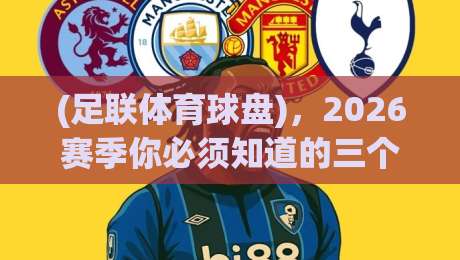 (足联体育球盘),2026赛季你必须知道的三个冷门数据