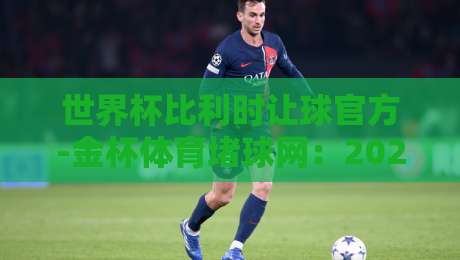 世界杯比利时让球官方-金杯体育堵球网：2026最新盘口深度解析