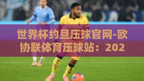 世界杯约旦压球官网-欧协联体育压球站:2026观赛与投注新指南