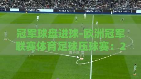 冠军球盘进球-欧洲冠军联赛体育足球压球赛：2026赛季欧冠进球盘口实战策略（冠军球盘进球）深度解析