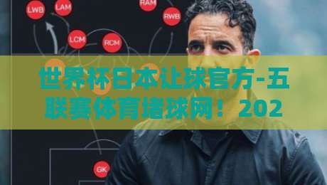 世界杯日本让球官方-五联赛体育堵球网！2026世预赛亚洲区最新让球数据深度解析【世界杯日本让球官方-五联赛体育堵球网】