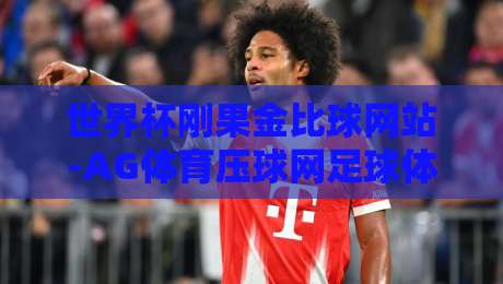 世界杯刚果金比球网站-AG体育压球网足球体育,2026预选赛怎么玩? 世界杯刚果金比球网站-AG体育压球网足球体育,2026预选赛怎么玩?