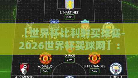 【世界杯比利时买球赛-2026世界杯买球网】:比利时队2026世界杯夺冠赔率分析与观赛指南