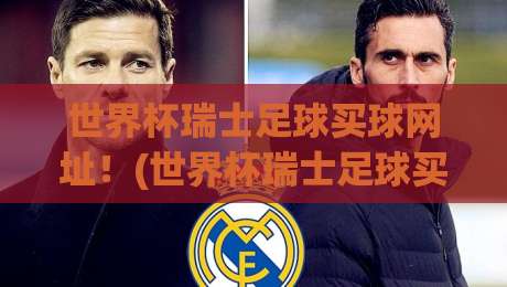 世界杯瑞士足球买球网址！(世界杯瑞士足球买球网址) 2026年最新避坑指南