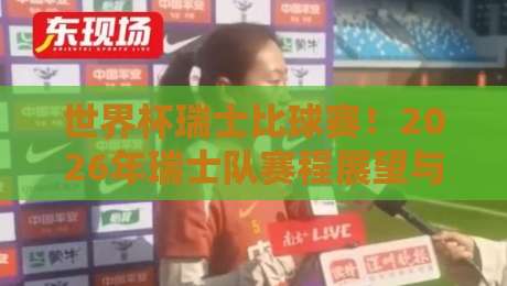 世界杯瑞士比球赛!2026年瑞士队赛程展望与观赛全攻略(世界杯瑞士比球赛) 世界杯瑞士比球赛!2026年瑞士队赛程展望与观赛全攻略(世界杯瑞士比球赛)