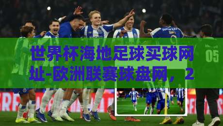 世界杯海地足球买球网址-欧洲联赛球盘网,2026年资深彩民的选择指南 世界杯海地足球买球网址-欧洲联赛球盘网,2026年资深彩民的选择指南