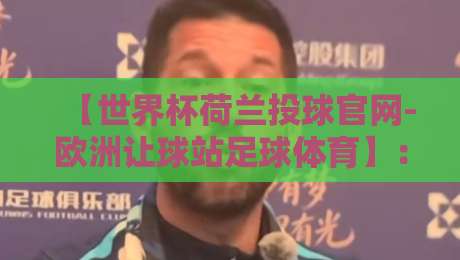 【世界杯荷兰投球官网-欧洲让球站足球体育】:2026年球迷必看的投球与让球全攻略