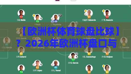 【欧洲杯体育球盘比球】?2026年欧洲杯盘口与比分深度解析