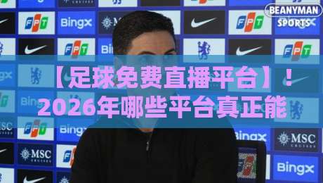 【足球免费直播平台】!2026年哪些平台真正能让你不花钱看球?