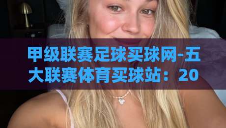 甲级联赛足球买球网-五大联赛体育买球站:2026年球迷如何选对平台?
