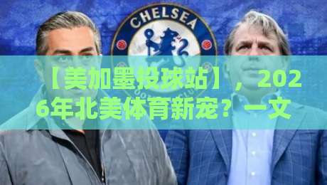 【美加墨投球站】,2026年北美体育新宠?一文讲透玩法与前景