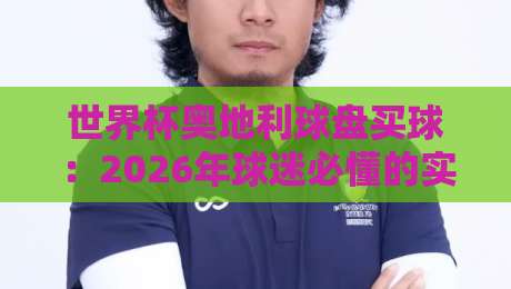 世界杯奥地利球盘买球:2026年球迷必懂的实战技巧与避坑指南
