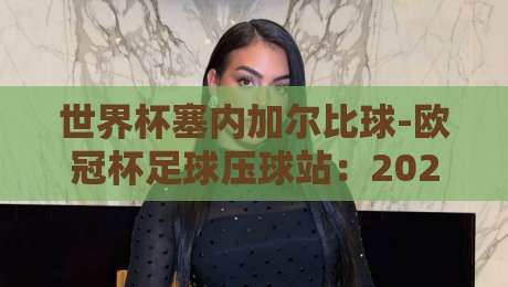 世界杯塞内加尔比球-欧冠杯足球压球站:2026年非洲雄狮的逆袭密码【世界杯塞内加尔比球-欧冠杯足球压球站】深度解析