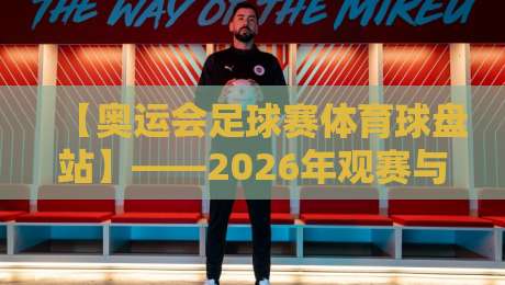 【奥运会足球赛体育球盘站】——2026年观赛与投注的终极指南