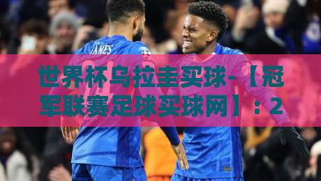 世界杯乌拉圭买球-【冠军联赛足球买球网】: 2026年观赛与投注的全新视角
