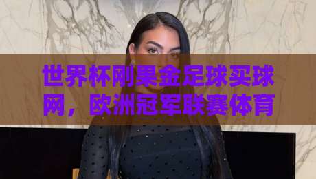 世界杯刚果金足球买球网，欧洲冠军联赛体育足球比球：2026年全球球迷的终极观赛指南