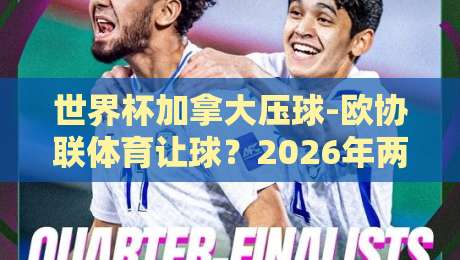 世界杯加拿大压球-欧协联体育让球?2026年两大赛事投注策略全解析