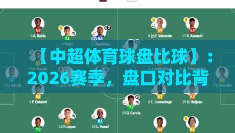 【中超体育球盘比球】:2026赛季,盘口对比背后的真实博弈逻辑
